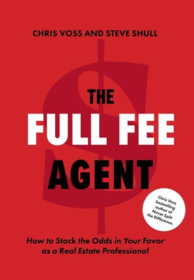 The Full Fee Agent: How to Stack the Odds in Your Favor as a Real Estate Professional -- Chris Voss, Hardcover