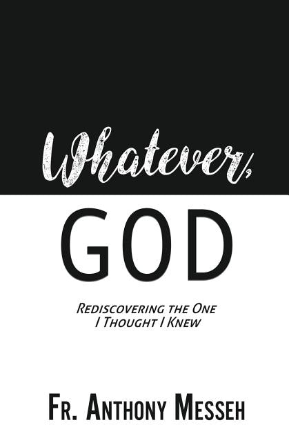 "Whatever, God": Rediscovering the One I Thought I Knew -- Anthony Messeh, Paperback