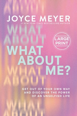 What about Me?: Get Out of Your Own Way and Discover the Power of an Unselfish Life -- Joyce Meyer, Hardcover