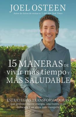 15 Maneras de Vivir Más Tiempo Y Más Saludable: Estrategias Transformadoras Que Proveen Mayor Energía, Una Mente Más Enfocada Y Un Alma Más Tranquila -- Joel Osteen, Paperback