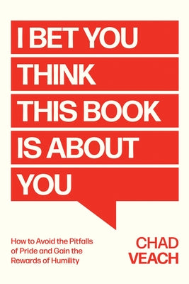 I Bet You Think This Book Is about You: How to Avoid the Pitfalls of Pride and Gain the Rewards of Humility by Veach, Chad