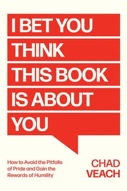 I Bet You Think This Book Is about You: How to Avoid the Pitfalls of Pride and Gain the Rewards of Humility by Veach, Chad