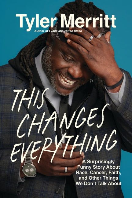 This Changes Everything: A Surprisingly Funny Story about Race, Cancer, Faith, and Other Things We Don't Talk about -- Tyler Merritt, Paperback