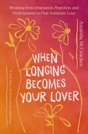 When Longing Becomes Your Lover: Breaking from Infatuation, Rejection, and Perfectionism to Find Authentic Love: A True Story of Overcoming Limerence by McCracken, Amanda