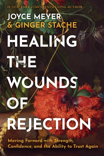 Healing the Wounds of Rejection: Moving Forward with Strength, Confidence, and the Ability to Trust Again -- Joyce Meyer, Hardcover