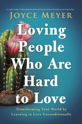 Loving People Who Are Hard to Love: Transforming Your World by Learning to Love Unconditionally -- Joyce Meyer, Hardcover