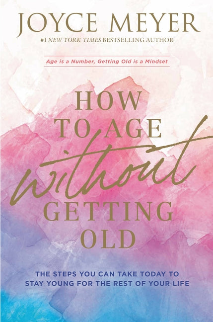 How to Age Without Getting Old: The Steps You Can Take Today to Stay Young for the Rest of Your Life -- Joyce Meyer, Paperback