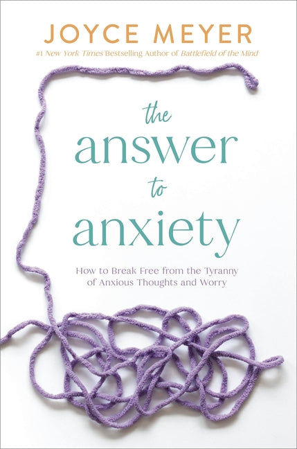The Answer to Anxiety: How to Break Free from the Tyranny of Anxious Thoughts and Worry -- Joyce Meyer, Hardcover