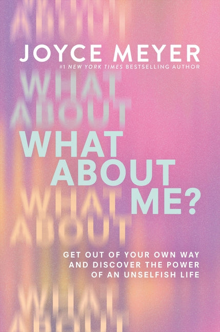 What about Me?: Get Out of Your Own Way and Discover the Power of an Unselfish Life -- Joyce Meyer, Hardcover