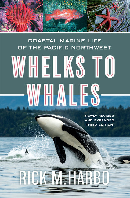 Whelks to Whales: Coastal Marine Life of the Pacific Northwest, Newly Revised and Expanded Third Edition -- Rick M. Harbo, Paperback