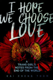 I Hope We Choose Love: A Trans Girl's Notes from the End of the World by Thom, Kai Cheng