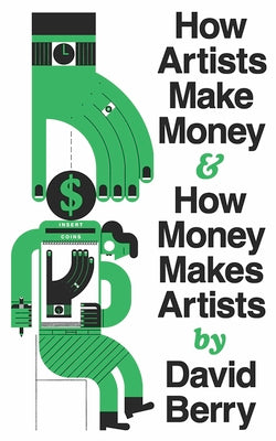 How Artists Make Money and How Money Makes Artists -- David Berry, Paperback
