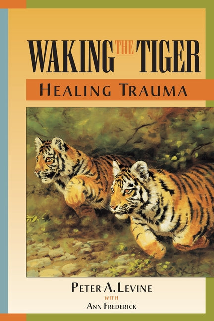 Waking the Tiger: Healing Trauma: The Innate Capacity to Transform Overwhelming Experiences -- Peter A. Levine, Paperback