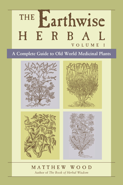 The Earthwise Herbal, Volume I: A Complete Guide to Old World Medicinal Plants -- Matthew Wood, Paperback