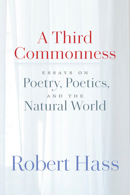 A Third Commonness: Essays on Poetry, Poetics, and the Natural World -- Robert Hass, Paperback