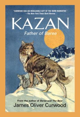Kazan: Father of Baree by Curwood, James Oliver