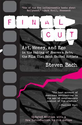 Final Cut: Art, Money, and Ego in the Making of Heaven's Gate, the Film That Sank United Artists by Bach, Steven