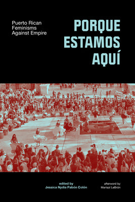 Porque Estamos Aquí: Puerto Rican Feminisms Against Empire by Pabón-Colón, Jessica Nydia