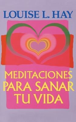 Meditaciones Para Sanar Tu Vida by Hay, Louise L.