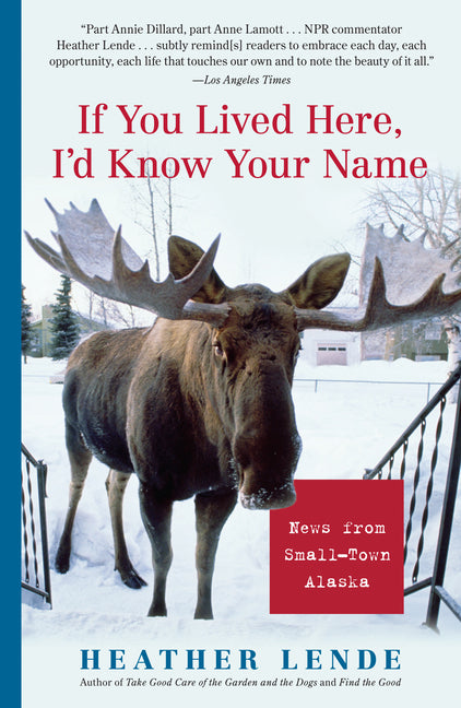 If You Lived Here, I'd Know Your Name: News from Small-Town Alaska -- Heather Lende, Paperback