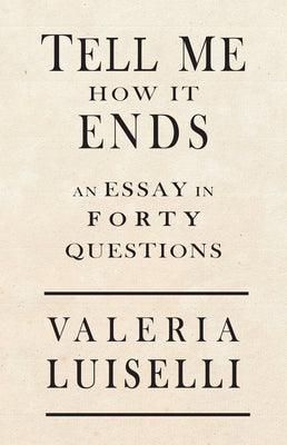 Tell Me How It Ends: An Essay in 40 Questions -- Valeria Luiselli, Paperback