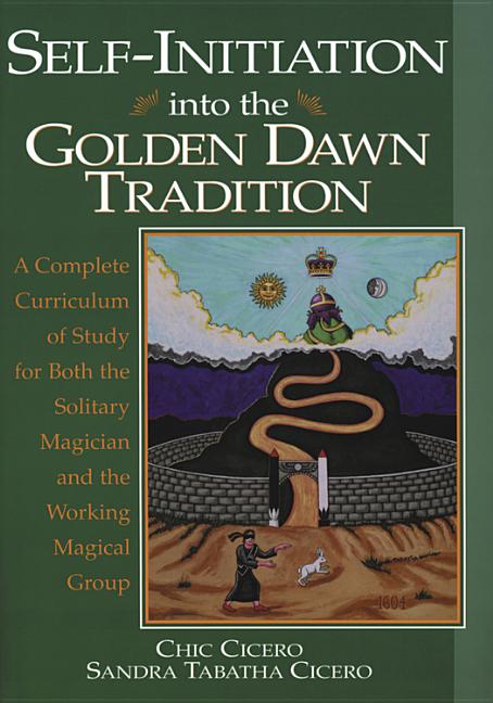 Self-Initiation Into the Golden Dawn Tradition: A Complete Curriculum of Study for Both the Solitary Magician and the Working Magical Group by Cicero, Chic