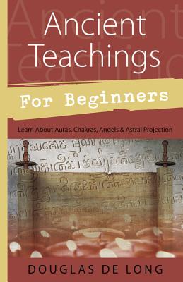 Ancient Teachings for Beginners: Learn about Auras, Chakras, Angels & Astral Projection by De Long, Douglas