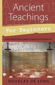 Ancient Teachings for Beginners: Learn about Auras, Chakras, Angels & Astral Projection by De Long, Douglas
