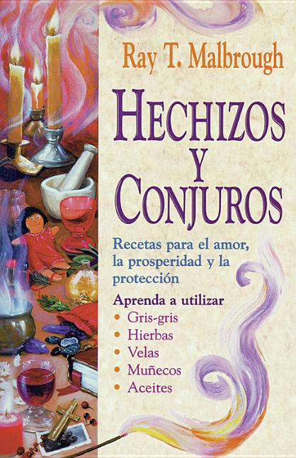 Hechizos Y Conjuros: Recetas Para El Amor, La Prosperidad Y La Protección by Malbrough, Ray T.