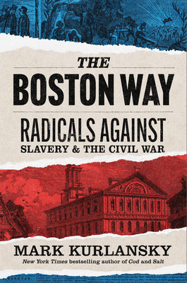 The Boston Way: Radicals Against Slavery and the Civil War -- Mark Kurlansky, Hardcover