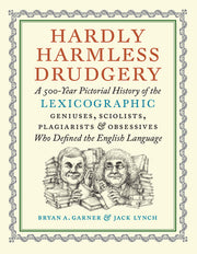 Hardly Harmless Drudgery: A 500-Year Pictorial History of the Lexicographic Geniuses, Sciolists, Plagiarists, and Obsessives Who Defined the Eng by Garner, Bryan A.