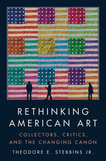 Rethinking American Art: Collectors, Critics, and the Changing Canon -- Theodore E. Jr. Stebbins Jr, Hardcover