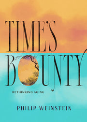 Time's Bounty: Rethinking Aging by Weinstein, Philip