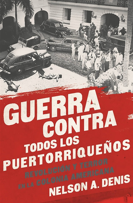 Guerra Contra Todos Los Puertorriqueños: Revolución Y Terror En La Colonia Americana -- Nelson A. Denis, Paperback
