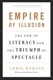 Empire of Illusion: The End of Literacy and the Triumph of Spectacle by Hedges, Chris