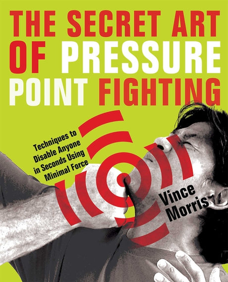 Secret Art of Pressure Point Fighting: Techniques to Disable Anyone in Seconds Using Minimal Force -- Vince Morris, Paperback
