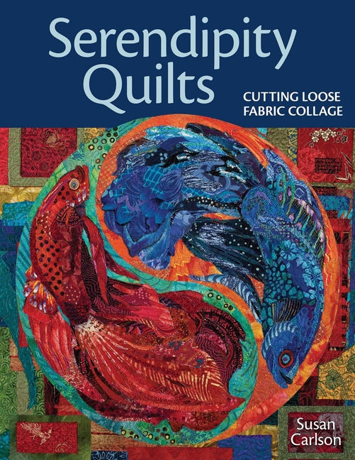 Serendipity Quilts: Cutting Loose Fabric Collage by Carlson, Susan