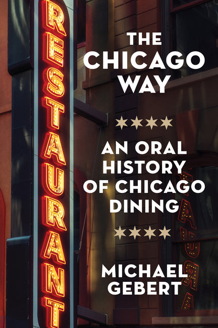 The Chicago Way: An Oral History of Chicago Dining by Gebert, Michael