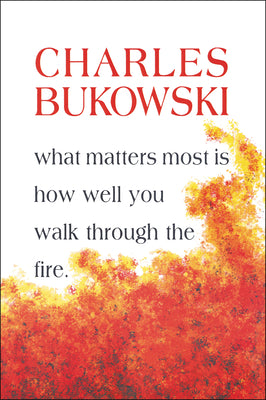 What Matters Most is How Well You Walk Through the Fire -- Charles Bukowski, Paperback