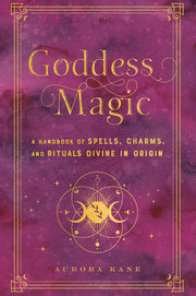 Goddess Magic: A Handbook of Spells, Charms, and Rituals Divine in Originvolume 10 by Kane, Aurora