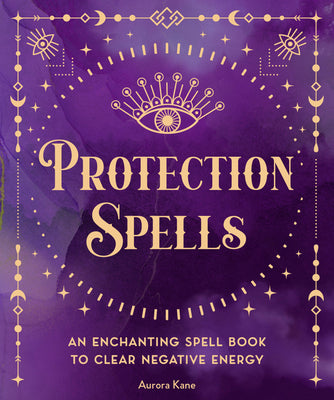 Protection Spells: An Enchanting Spell Book to Clear Negative Energy by Kane, Aurora