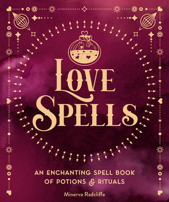 Love Spells: An Enchanting Spell Book of Potions & Rituals by Radcliffe, Minerva