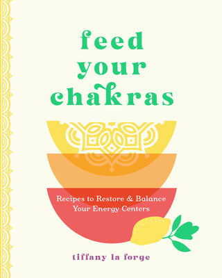 Feed Your Chakras: Recipes to Restore & Balance Your Energy Centers by La Forge, Tiffany
