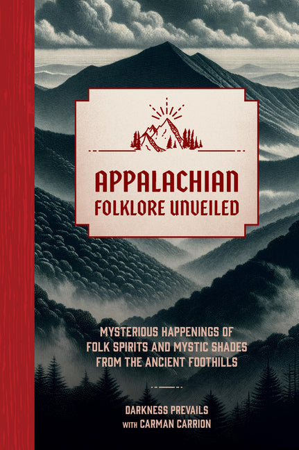 Appalachian Folklore Unveiled: Mysterious Happenings of Folk Spirits and Mystic Shades from the Ancient Foothills -- Darkness Prevails, Hardcover
