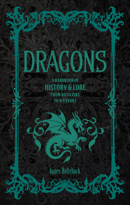Dragons: A Handbook of History & Lore from Basilisks to Wyverns by Hollyhock, Agnes