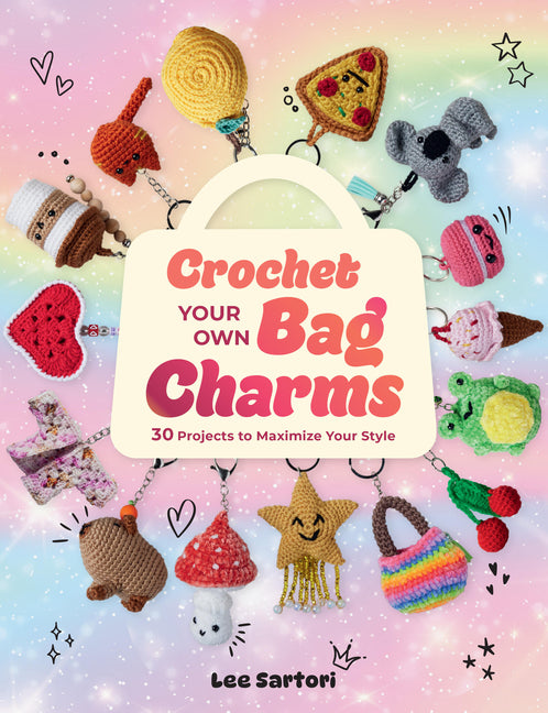 Crochet Your Own Bag Charms: 30 Projects to Maximize Your Style -- Lee Sartori, Paperback