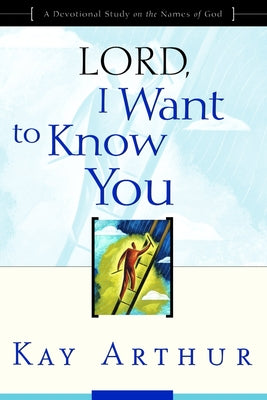 Lord, I Want to Know You: A Devotional Study on the Names of God -- Kay Arthur, Paperback