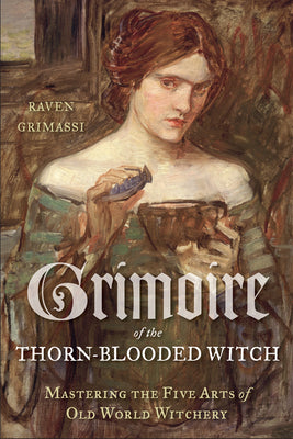 Grimoire of the Thorn-Blooded Witch: Mastering the Five Arts of Old World Witchery by Grimassi, Raven