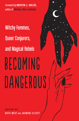 Becoming Dangerous: Witchy Femmes, Queer Conjurers, and Magical Rebels by West, Katie