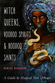 Witch Queens, Voodoo Spirits, and Hoodoo Saints: A Guide to Magical New Orleans by Alvarado, Denise